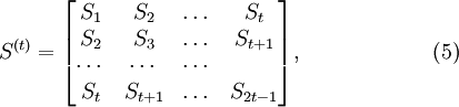 S^{(t)}={ left[ egin{matrix}S_1 & S_2 & dots & S_t S_2 & S_3 & dots & S_{t+1} cdots & cdots & cdots &  S_t & S_{t+1} & dots & S_{2t-1} end{matrix} 
ight] },  quad quad quad quad quadquad(5)