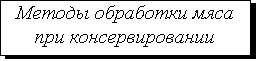 Подпись: Методы обработки мяса
при консервировании