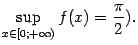 $ suplimits_{xin[0;+infty)}f(x)=dfrac{pi}{2}).$