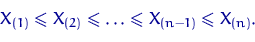 egin{displaymath}X_{(1)}leqslant X_{(2)} leqslant ldots leqslant X_{(n-1)}leqslant X_{(n)}.end{displaymath}