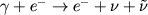 $gamma+e^-	o e^-+
u+	ilde{
u}$
