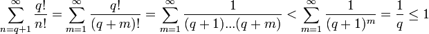 sum_{n=q+1}^infty{q!over n!} = sum_{m=1}^infty{q!over (q+m)!} = sum_{m=1}^infty{1over (q+1)...(q+m)} < sum_{m=1}^infty{1over (q+1)^m} = {1over q} le 1