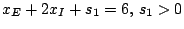 $x_{E}+2x_{I}+s_{1}=6,, s_{1}>0$