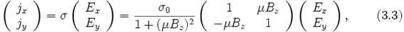 left(  egin{array}{c}    j_x     j_y   end{array}ight)  =  sigmaleft(  egin{array}{c}    E_x     E_y   end{array}ight)=frac{sigma_0}{1+(mu B_z)^2}left(  egin{array}{cc}    1 & mu B_z     -mu B_z & 1   end{array}ight)left(  egin{array}{c}    E_x     E_y   end{array}ight),qquad (3.3)