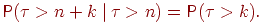 ��������: Prob(	au>n+k  {hspace{3pt}{left|ight.}mspace{1mu}}  	au>n) = Prob(	au>k).