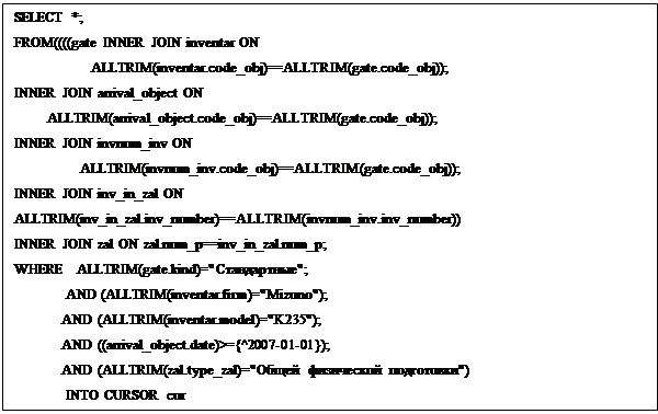 �������: SELECT *;
FROM((((gate INNER JOIN inventar ON     
                     ALLTRIM(inventar.code_obj)==ALLTRIM(gate.code_obj));  
INNER JOIN arrival_object ON  
         ALLTRIM(arrival_object.code_obj)==ALLTRIM(gate.code_obj));
INNER JOIN invnum_inv ON   
                  ALLTRIM(invnum_inv.code_obj)==ALLTRIM(gate.code_obj));
INNER JOIN inv_in_zal ON   ALLTRIM(inv_in_zal.inv_number)==ALLTRIM(invnum_inv.inv_number))
INNER JOIN zal ON zal.num_p==inv_in_zal.num_p;
WHERE   ALLTRIM(gate.kind)="�����������";
              AND (ALLTRIM(inventar.firm)="Mizuno");
             AND (ALLTRIM(inventar.model)="K235");
             AND ((arrival_object.date)>={^2007-01-01});
             AND (ALLTRIM(zal.type_zal)="����� ����������  ����������")
              INTO CURSOR cur       
SELECT  DISTINCT code_obj_a FROM  cur ;
