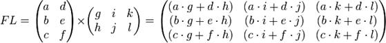 F L=  egin{pmatrix}    a & d     b & e     c & f   end{pmatrix}	imes  egin{pmatrix}    g & i & k     h & j & l   end{pmatrix}=   egin{pmatrix}    (a cdot g  +  d cdot h) & (a cdot i  +  d cdot j) & (a cdot k  +   d cdot l)    (b cdot g  +  e cdot h) & (b cdot i  +  e cdot j) & (b cdot k  +   e cdot l)    (c cdot g  +  f cdot h) & (c cdot i  +  f cdot j) & (c cdot k  +   f cdot l)  end{pmatrix}