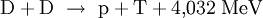  mathrm{D} + mathrm{D}  ightarrow  mathrm{p} + mathrm{T} + 4{,}032 ; mathrm{MeV}