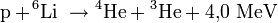  mathrm{p} + ! ^6mathrm{Li}  ightarrow {}^4!,mathrm{He} + {}^3!,mathrm{He} + 4{,}0 ; mathrm{MeV}