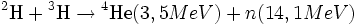 {}^{2}	extrm{H} + {}^{3}	extrm{H} ightarrow {}^{4}	extrm{He} (3,5 MeV) + n (14,1 MeV)
