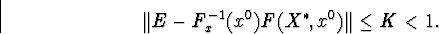 egin{displaymath}Vert E-F^{-1}_x(x^0)F(X^{ast},x^0)Vertleq K<1.end{displaymath}