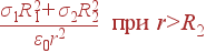 frac{sigma_1R_1^2+sigma_2R_2^2}{varepsilon_0r^2} {
m при} r>R_2