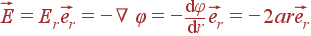 vec{E} = E_rvec{e_r} = -
abla varphi = -frac{{m d}varphi}{{m d}r} vec{e_r} = -2arvec{e_r}