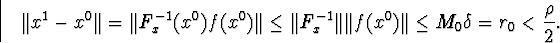 egin{displaymath}Vert x^1-x^0Vert=Vert F^{-1}_x(x^0)f(x^0)VertleqVert F^{-1}_xVertVert f(x^0)VertleqM_0delta=r_0<frac{ho}{2}.end{displaymath}