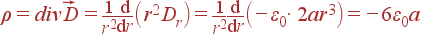 ho = divvec{D} = frac{1}{r^2}frac{{m d}} {{m d}r}left(r^2D_right) = frac{1}{r^2}frac{{m d}} {{m d}r}left(-varepsilon_0cdot 2ar^3ight) = -6varepsilon_0a