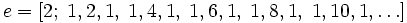e = [2; ;1, 2, 1, ;1, 4, 1, ;1, 6, 1, ;1, 8, 1, ;1, 10, 1, ldots] ,