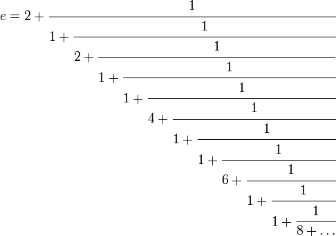 e = 2+cfrac{1}{1 + cfrac{1}{2 + cfrac{1}{1 + cfrac{1}{1 + cfrac{1}{4 + cfrac{1}{1 + cfrac{1}{1 + cfrac{1}{6 + cfrac{1}{1 + cfrac{1}{1 + cfrac{1}{8 + ldots}}}}}}}}}}}