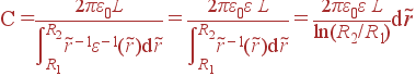 � = frac{2pivarepsilon_0L}{intlimits_{R_1}^{R_2} 	ilde{r}^{-1}varepsilon^{-1}(	ilde{r}){m d}	ilde{r}} = frac{2pivarepsilon_0varepsilon L}{intlimits_{R_1}^{R_2} 	ilde{r}^{-1}(	ilde{r}){m d}	ilde{r}} = frac{2pivarepsilon_0varepsilon L}{ln(R_2/R_1)}{m d}	ilde{r}