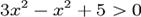  3x^2-x^2+5 > 0 !