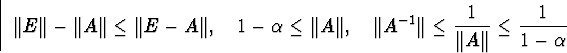 egin{displaymath}Vert EVert-Vert AVertleqVert E-AVert,quad1-alphal... ...rt A^{-1}Vertleqfrac{1}{Vert AVert}leqfrac{1}{1-alpha}end{displaymath}