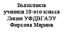 Подпись: Выполнила
ученица 10-ого класса
Лицея УФДВГАЭУ
Фирсова Марина
