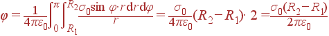 varphi = frac{1}{4pivarepsilon_0} intlimits_{0}^{pi}intlimits_{R_1}^{R_2}frac{sigma_0sin varphicdot r{m d}r{m d}varphi}{r} = frac{sigma_0} {4pivarepsilon_0}(R_2-R_1)cdot 2 = frac{sigma_0(R_2-R_1)} {2pivarepsilon_0}