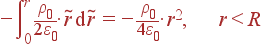 -intlimits_0^r frac{ho_0} {2varepsilon_0}cdot 	ilde{r} {m d}	ilde{r} = -frac{ho_0} {4varepsilon_0}cdot r^2, r<R