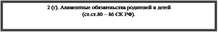 Подпись: 2 (г). Алиментные обязательства родителей и детей
(ст.ст.80 – 86 СК РФ).