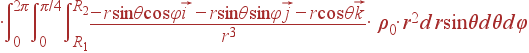 cdotintlimits_{0}^{2pi}intlimits_{0}^{pi/4} intlimits_{R_1}^{R_2}frac{-rsin	hetacosvarphivec{i}- rsin	hetasinvarphivec{j}-rcos	hetavec{k}}{r^3}cdot ho_0cdot r^2 mbox{d}r sin	hetambox{d}	hetambox{d}varphi