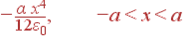 - frac{alpha x^4}{12varepsilon_0}, -a<x<a