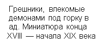 Подпись: Грешники, влекомые
демонами под горку в
ад. Миниатюра конца
XVIII — начала XIX века