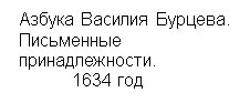 Подпись: Азбука Василия Бурцева.
Письменные
принадлежности.
1634 год