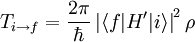 T_{i ightarrow f}= frac{2 pi} {hbar}  left | langle f|H